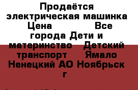 Продаётся электрическая машинка › Цена ­ 15 000 - Все города Дети и материнство » Детский транспорт   . Ямало-Ненецкий АО,Ноябрьск г.